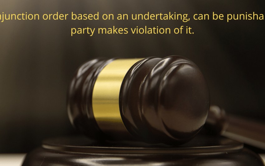 An injunction order based on an undertaking, can be punishable if party makes violation of it.
