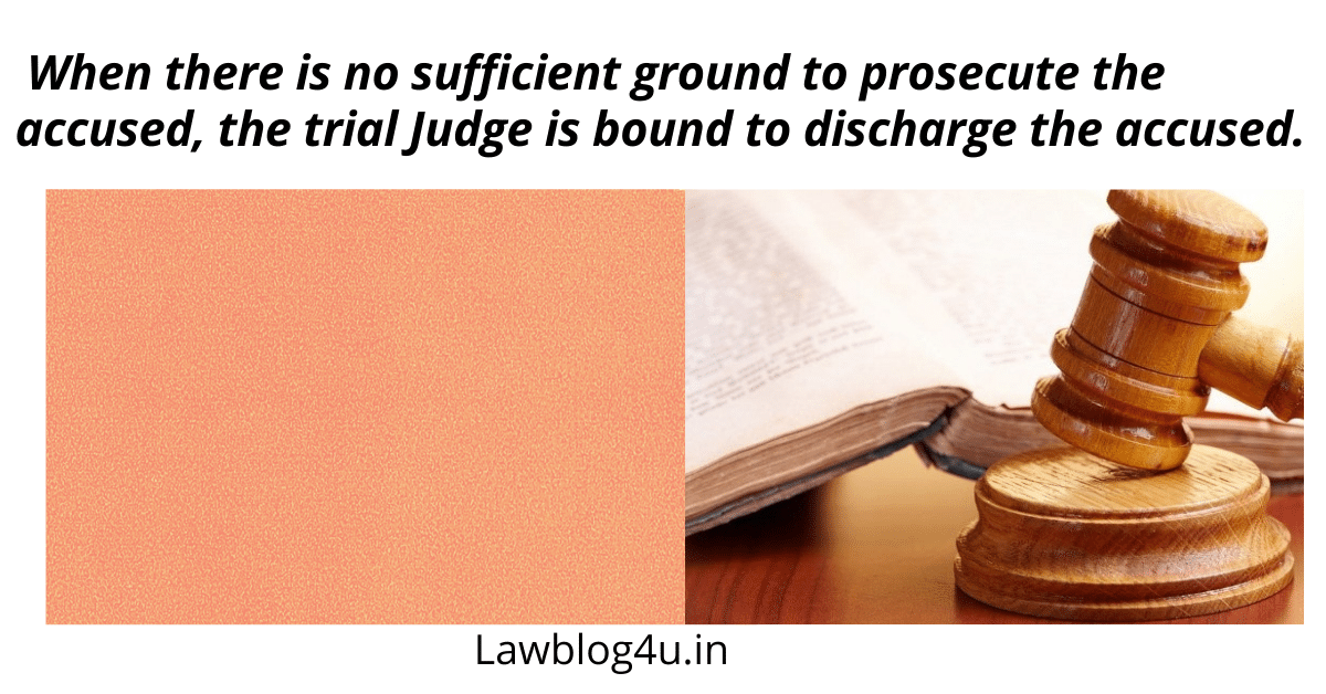 When there is no sufficient ground to prosecute the accused, the trial Judge is bound to discharge the accused.