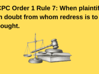 CPC Order 1 Rule 7: When plaintiff in doubt from whom redress is to be sought. 1 CPC Order 1 Rule 7 When plaintiff in doubt from whom redress is to be sought.