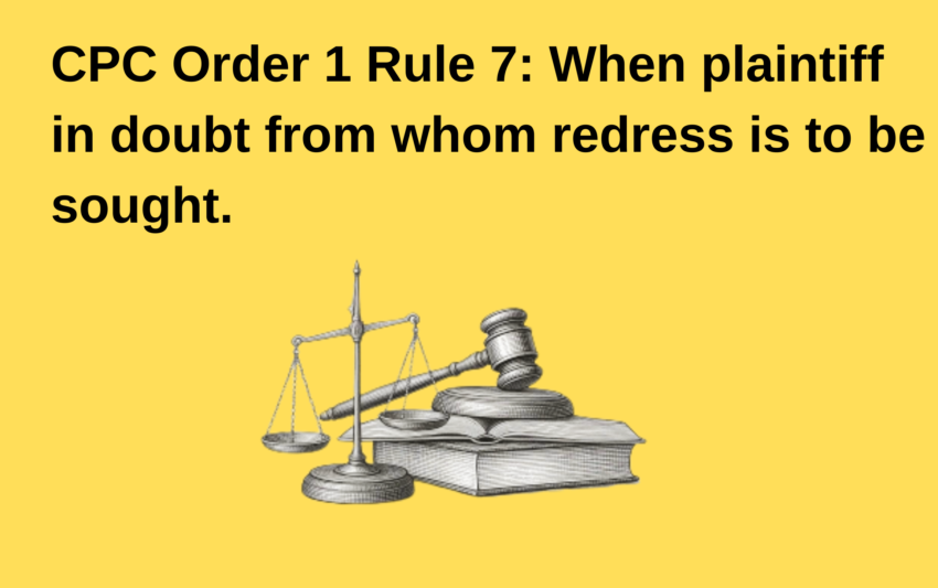 CPC Order 1 Rule 7 When plaintiff in doubt from whom redress is to be sought.